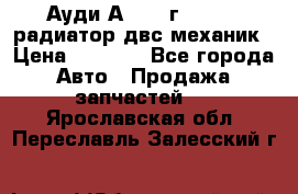 Ауди А4/1995г 1,6 adp радиатор двс механик › Цена ­ 2 500 - Все города Авто » Продажа запчастей   . Ярославская обл.,Переславль-Залесский г.